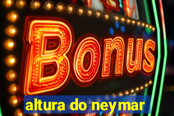 altura do neymar